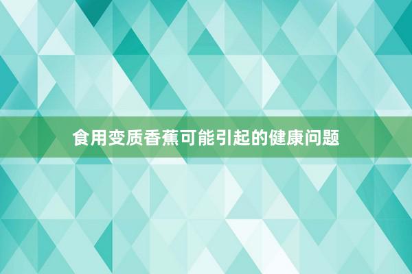 食用变质香蕉可能引起的健康问题