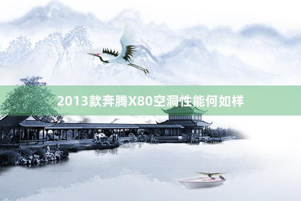 2013款奔腾X80空洞性能何如样