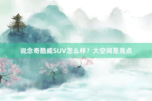 说念奇酷威SUV怎么样？大空间是亮点
